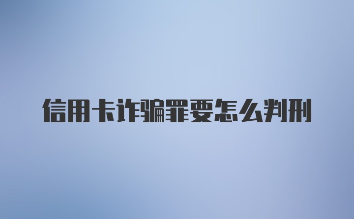 信用卡诈骗罪要怎么判刑