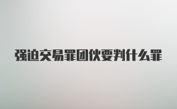 强迫交易罪团伙要判什么罪