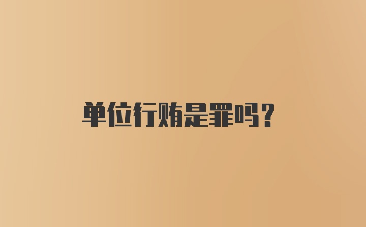 单位行贿是罪吗？