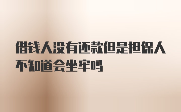 借钱人没有还款但是担保人不知道会坐牢吗