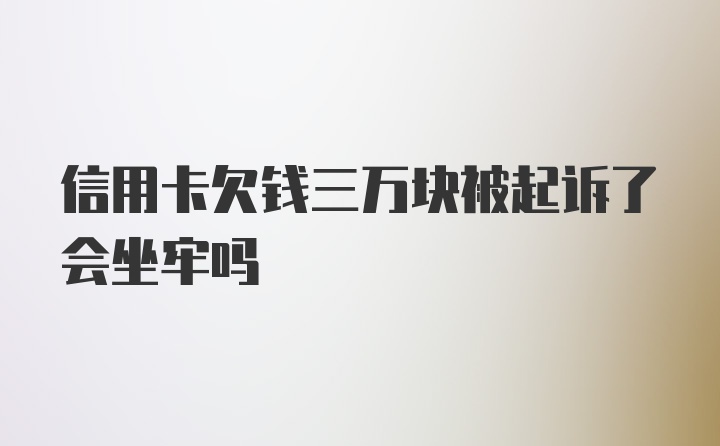 信用卡欠钱三万块被起诉了会坐牢吗