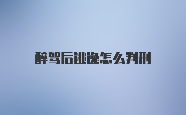 醉驾后逃逸怎么判刑