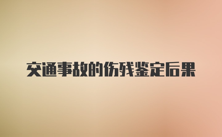 交通事故的伤残鉴定后果