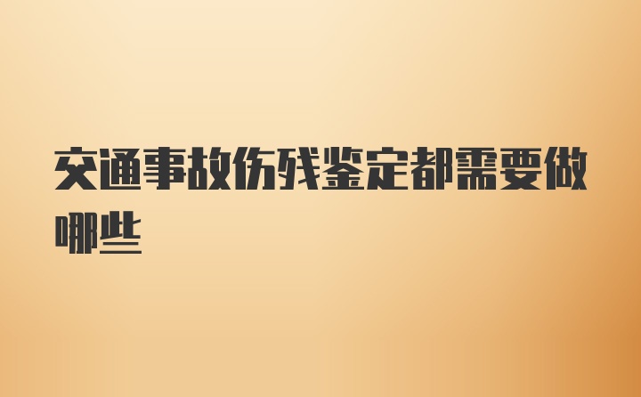 交通事故伤残鉴定都需要做哪些