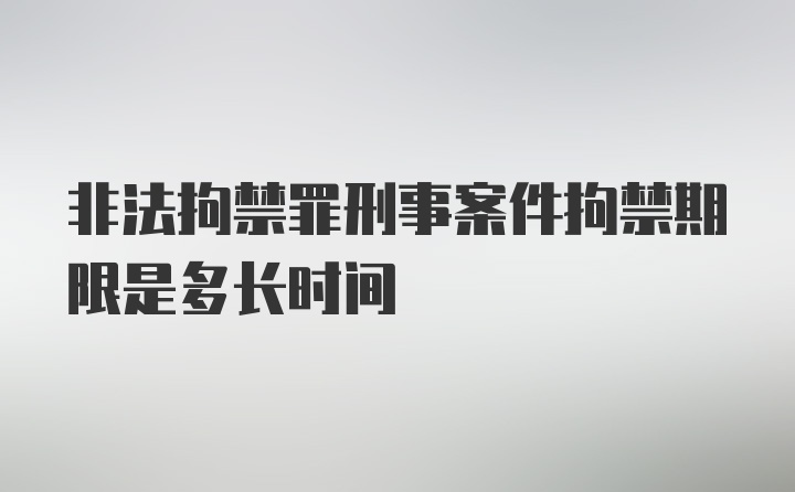 非法拘禁罪刑事案件拘禁期限是多长时间