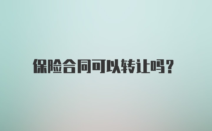 保险合同可以转让吗？