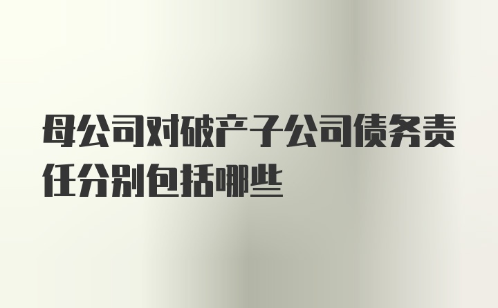 母公司对破产子公司债务责任分别包括哪些