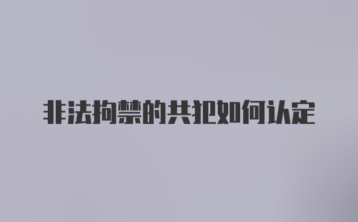 非法拘禁的共犯如何认定