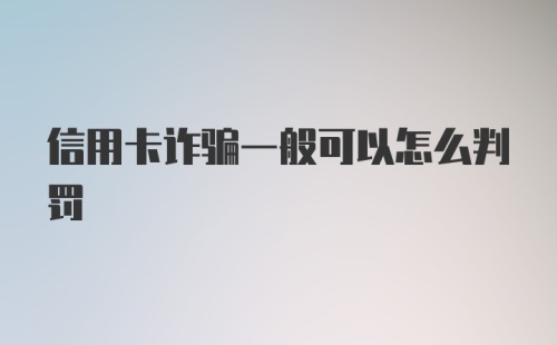 信用卡诈骗一般可以怎么判罚