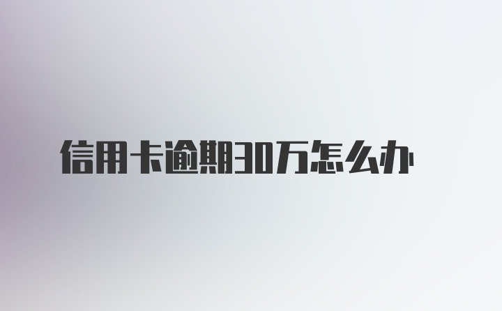 信用卡逾期30万怎么办