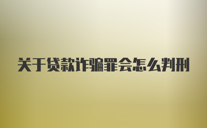 关于贷款诈骗罪会怎么判刑