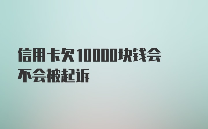 信用卡欠10000块钱会不会被起诉