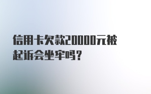 信用卡欠款20000元被起诉会坐牢吗?