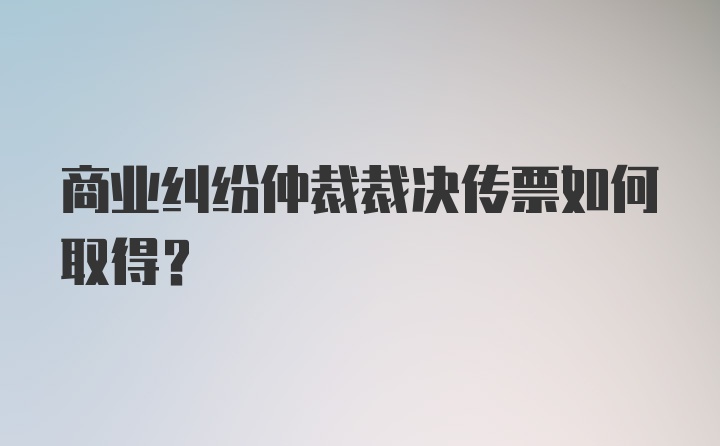 商业纠纷仲裁裁决传票如何取得?