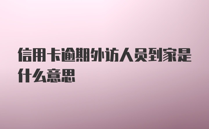 信用卡逾期外访人员到家是什么意思