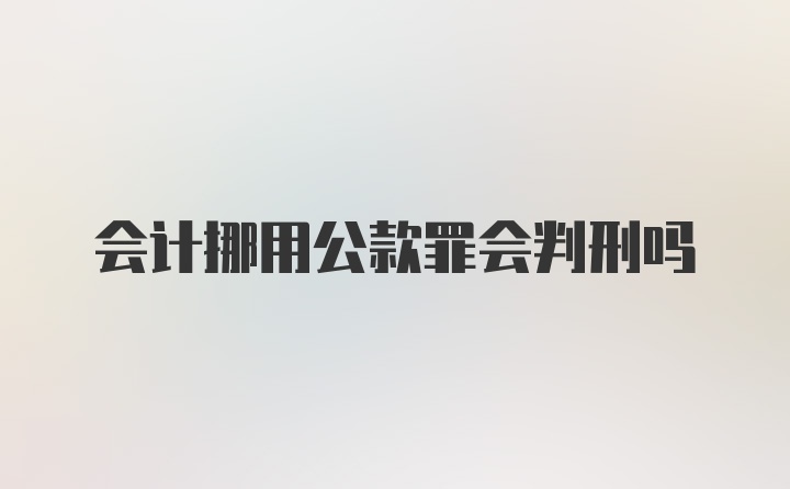 会计挪用公款罪会判刑吗