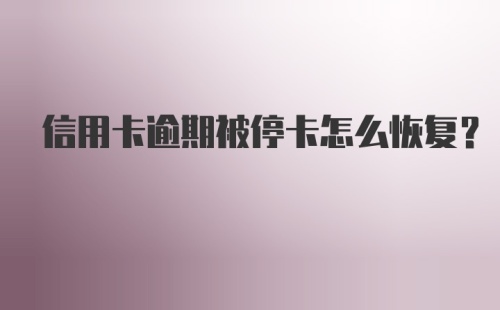 信用卡逾期被停卡怎么恢复?