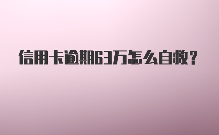 信用卡逾期63万怎么自救？