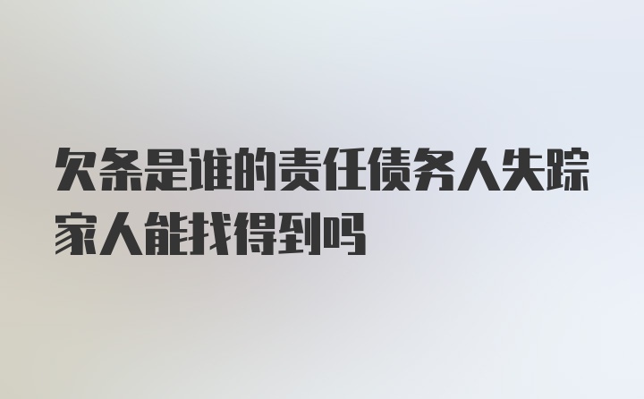 欠条是谁的责任债务人失踪家人能找得到吗