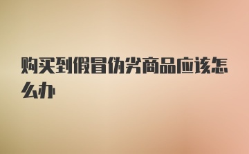 购买到假冒伪劣商品应该怎么办