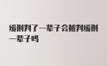 缓刑判了一辈子会被判缓刑一辈子吗