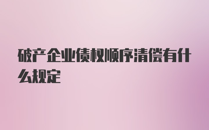 破产企业债权顺序清偿有什么规定