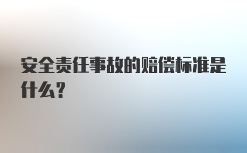 安全责任事故的赔偿标准是什么？