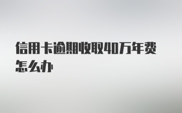 信用卡逾期收取40万年费怎么办