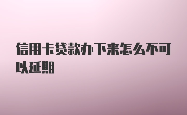 信用卡贷款办下来怎么不可以延期