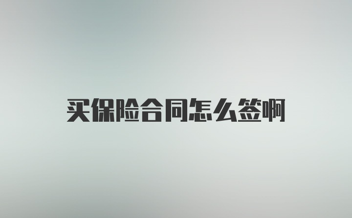 买保险合同怎么签啊