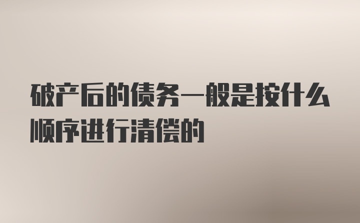 破产后的债务一般是按什么顺序进行清偿的