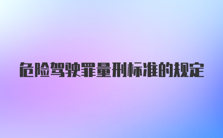 危险驾驶罪量刑标准的规定