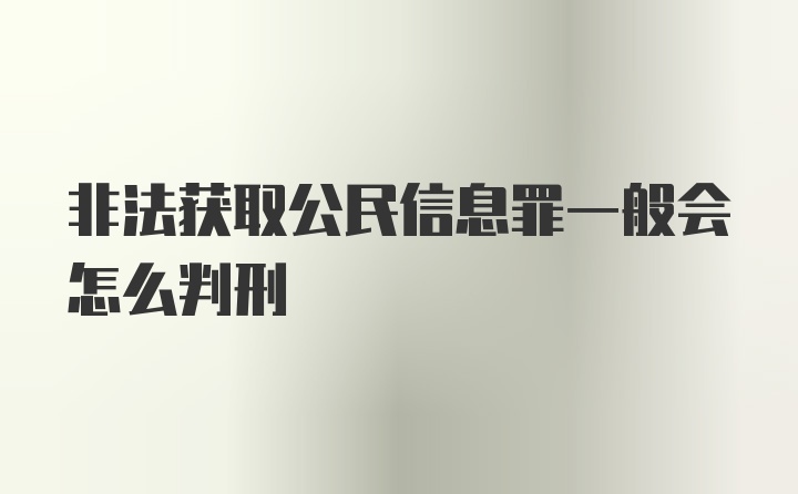 非法获取公民信息罪一般会怎么判刑