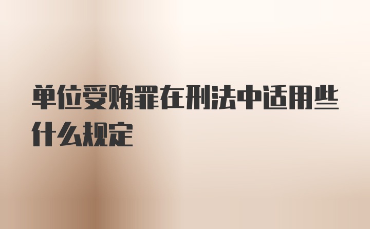 单位受贿罪在刑法中适用些什么规定