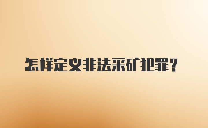 怎样定义非法采矿犯罪？