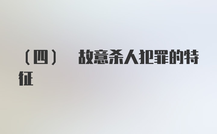 (四) 故意杀人犯罪的特征