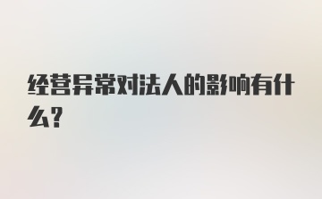 经营异常对法人的影响有什么？