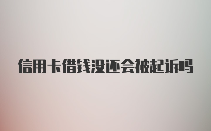 信用卡借钱没还会被起诉吗