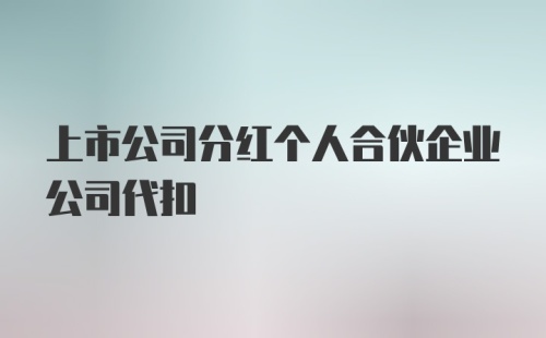 上市公司分红个人合伙企业公司代扣