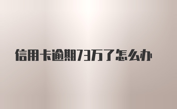 信用卡逾期73万了怎么办