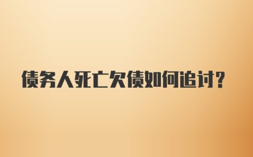 债务人死亡欠债如何追讨？