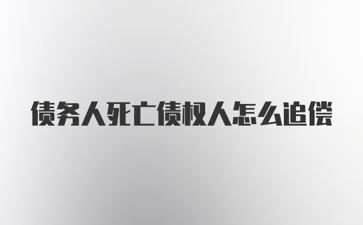 债务人死亡债权人怎么追偿