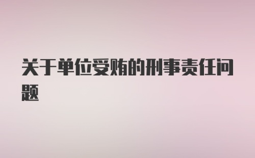 关于单位受贿的刑事责任问题