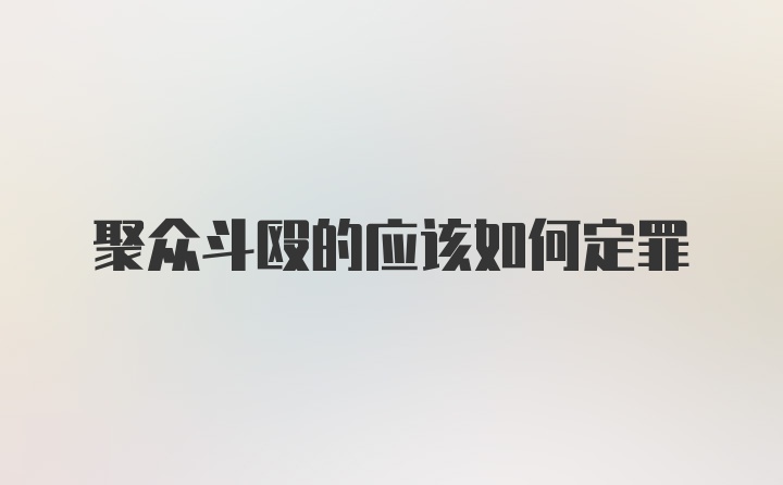 聚众斗殴的应该如何定罪