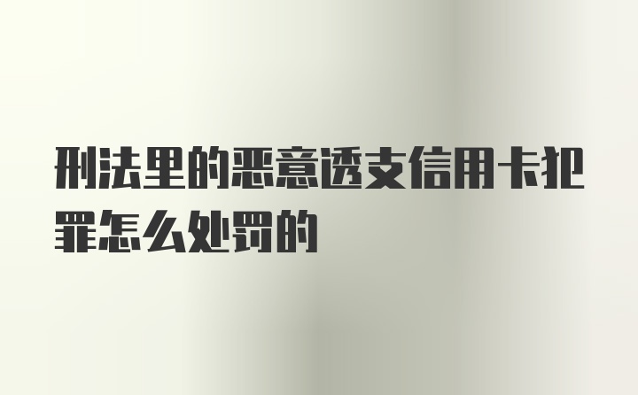 刑法里的恶意透支信用卡犯罪怎么处罚的