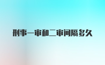 刑事一审和二审间隔多久