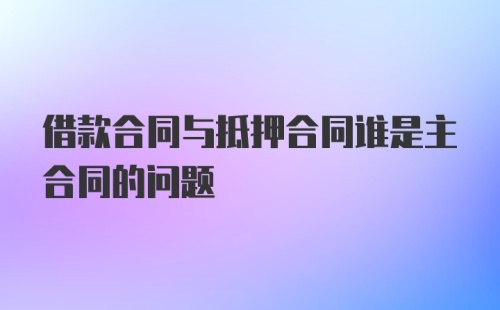 借款合同与抵押合同谁是主合同的问题