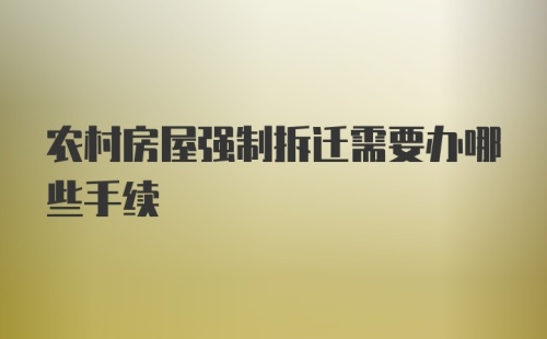 农村房屋强制拆迁需要办哪些手续