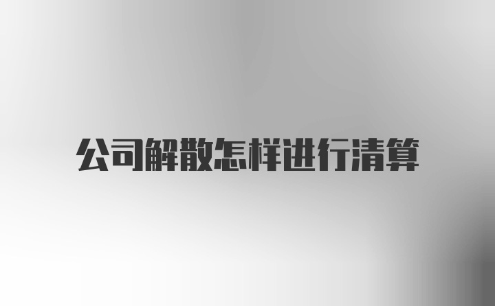 公司解散怎样进行清算