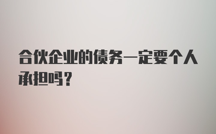 合伙企业的债务一定要个人承担吗?